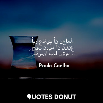  أمر عظيم أن نجادل، حين نريد أن نقنع أنفسنا بما نقول ..... - Paulo Coelho - Quotes Donut