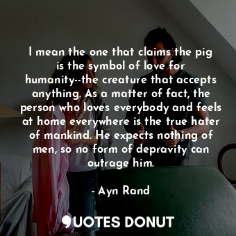  I mean the one that claims the pig is the symbol of love for humanity--the creat... - Ayn Rand - Quotes Donut