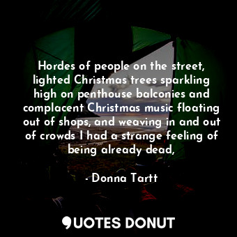 Hordes of people on the street, lighted Christmas trees sparkling high on penthouse balconies and complacent Christmas music floating out of shops, and weaving in and out of crowds I had a strange feeling of being already dead,