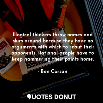  Illogical thinkers throw names and slurs around because they have no arguments w... - Ben Carson - Quotes Donut