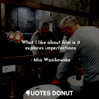  What I like about film is it explores imperfections.... - Mia Wasikowska - Quotes Donut