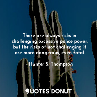  There are always risks in challenging excessive police power, but the risks of n... - Hunter S. Thompson - Quotes Donut