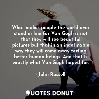  What makes people the world over stand in line for Van Gogh is not that they wil... - John Russell - Quotes Donut