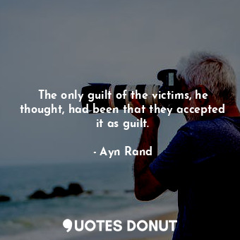  The only guilt of the victims, he thought, had been that they accepted it as gui... - Ayn Rand - Quotes Donut