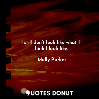  I still don&#39;t look like what I think I look like.... - Molly Parker - Quotes Donut