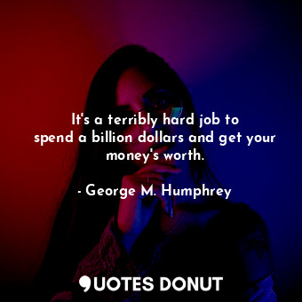  It&#39;s a terribly hard job to spend a billion dollars and get your money&#39;s... - George M. Humphrey - Quotes Donut