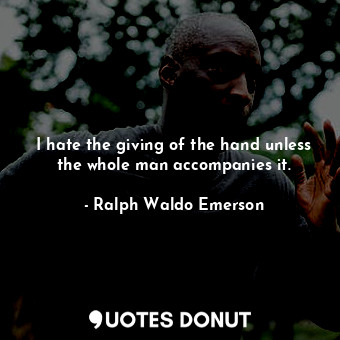  I hate the giving of the hand unless the whole man accompanies it.... - Ralph Waldo Emerson - Quotes Donut