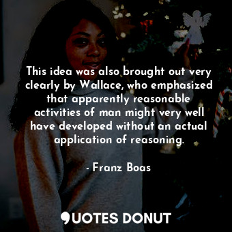  This idea was also brought out very clearly by Wallace, who emphasized that appa... - Franz Boas - Quotes Donut