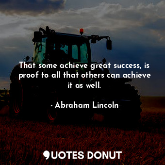  That some achieve great success, is proof to all that others can achieve it as w... - Abraham Lincoln - Quotes Donut