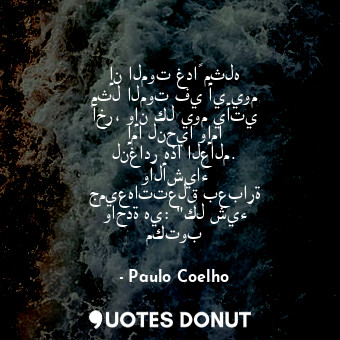  إن الموت غداً مثله مثل الموت في أي يوم آخر، وإن كل يوم يأتي إما لنحيا وإما لنغاد... - Paulo Coelho - Quotes Donut