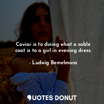Caviar is to dining what a sable coat is to a girl in evening dress.