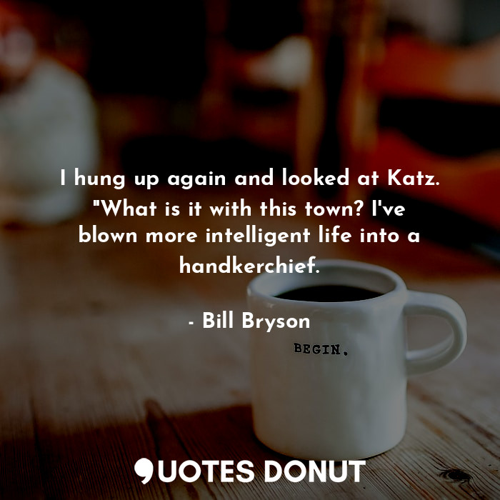  I hung up again and looked at Katz. "What is it with this town? I've blown more ... - Bill Bryson - Quotes Donut