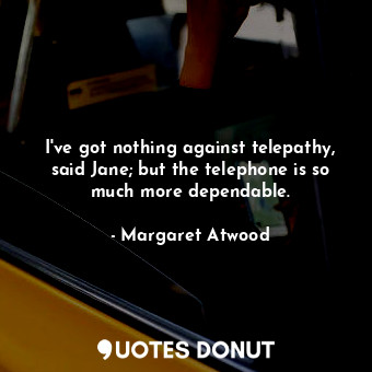  I've got nothing against telepathy, said Jane; but the telephone is so much more... - Margaret Atwood - Quotes Donut