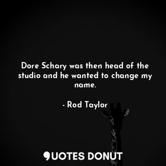  Dore Schary was then head of the studio and he wanted to change my name.... - Rod Taylor - Quotes Donut