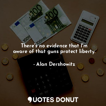  There&#39;s no evidence that I&#39;m aware of that guns protect liberty.... - Alan Dershowitz - Quotes Donut