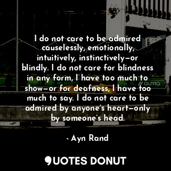  I do not care to be admired causelessly, emotionally, intuitively, instinctively... - Ayn Rand - Quotes Donut