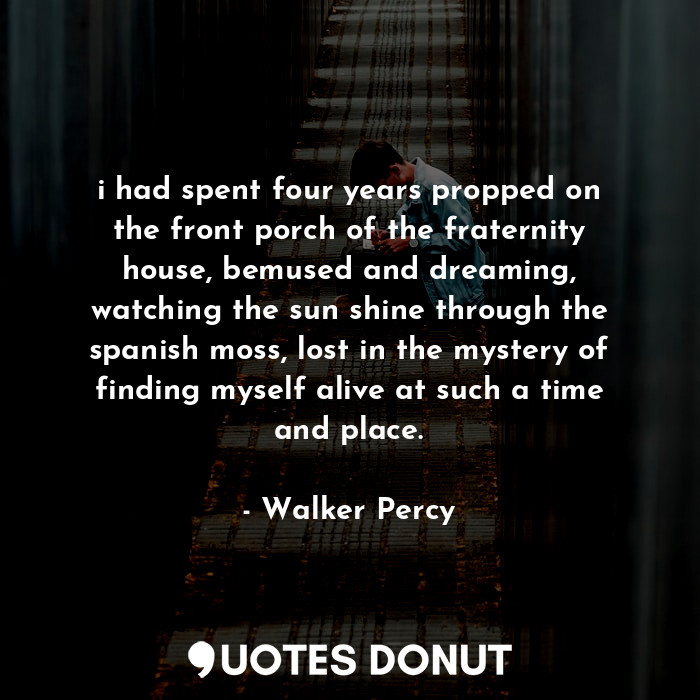  i had spent four years propped on the front porch of the fraternity house, bemus... - Walker Percy - Quotes Donut