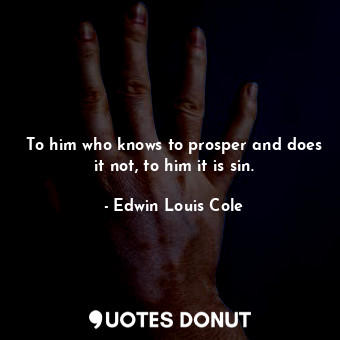  To him who knows to prosper and does it not, to him it is sin.... - Edwin Louis Cole - Quotes Donut