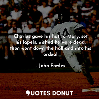  Charles gave his hat to Mary, set his lapels, wished he were dead, then went dow... - John Fowles - Quotes Donut