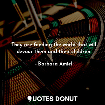  They are feeding the world that will devour them and their children.... - Barbara Amiel - Quotes Donut