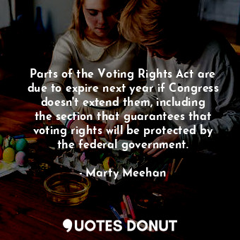  Parts of the Voting Rights Act are due to expire next year if Congress doesn&#39... - Marty Meehan - Quotes Donut