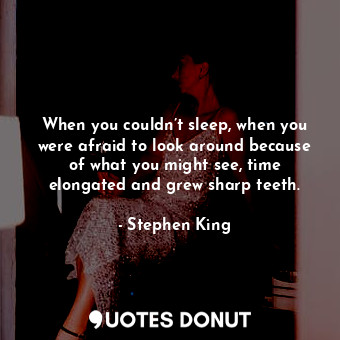  When you couldn’t sleep, when you were afraid to look around because of what you... - Stephen King - Quotes Donut