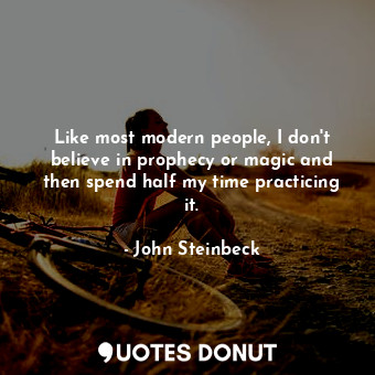  Like most modern people, I don't believe in prophecy or magic and then spend hal... - John Steinbeck - Quotes Donut