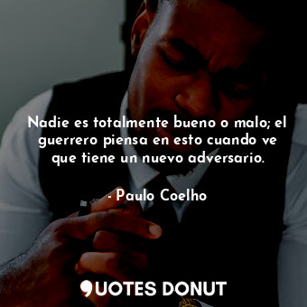  Nadie es totalmente bueno o malo; el guerrero piensa en esto cuando ve que tiene... - Paulo Coelho - Quotes Donut