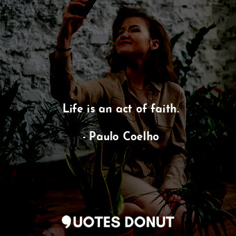  Life is an act of faith.... - Paulo Coelho - Quotes Donut