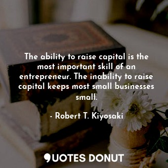  The ability to raise capital is the most important skill of an entrepreneur. The... - Robert T. Kiyosaki - Quotes Donut