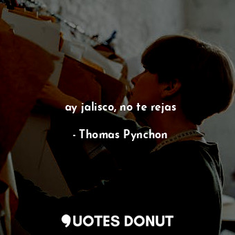  ay jalisco, no te rejas... - Thomas Pynchon - Quotes Donut