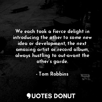  We each took a fierce delight in introducing the other to some new idea or devel... - Tom Robbins - Quotes Donut