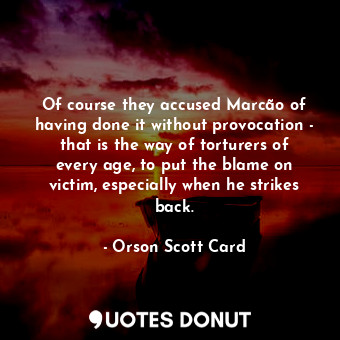  Of course they accused Marcão of having done it without provocation - that is th... - Orson Scott Card - Quotes Donut