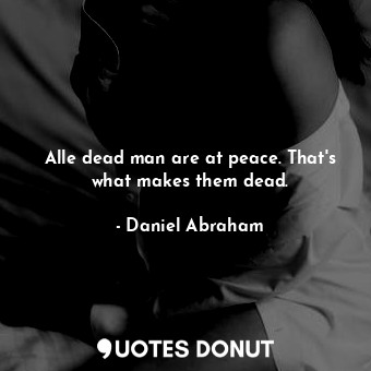 Alle dead man are at peace. That's what makes them dead.