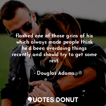  flashed one of those grins of his which always made people think he’d been overd... - Douglas Adams - Quotes Donut