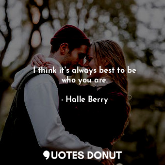  I think it&#39;s always best to be who you are.... - Halle Berry - Quotes Donut