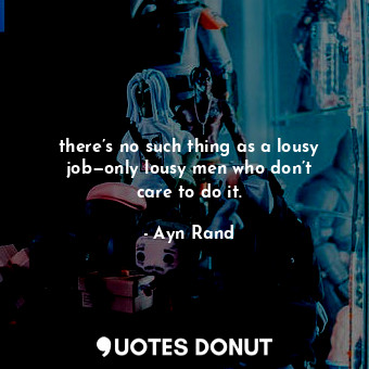  there’s no such thing as a lousy job—only lousy men who don’t care to do it.... - Ayn Rand - Quotes Donut