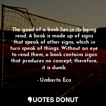  The good of a book lies in its being read. A book is made up of signs that speak... - Umberto Eco - Quotes Donut