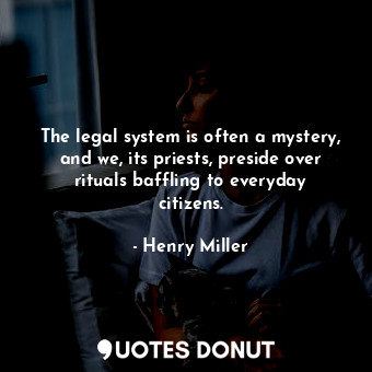  The legal system is often a mystery, and we, its priests, preside over rituals b... - Henry Miller - Quotes Donut
