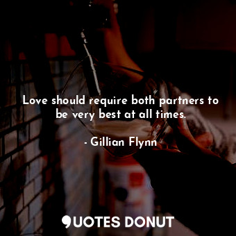  Love should require both partners to be very best at all times.... - Gillian Flynn - Quotes Donut