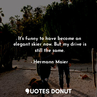  It&#39;s funny to have become an elegant skier now. But my drive is still the sa... - Hermann Maier - Quotes Donut