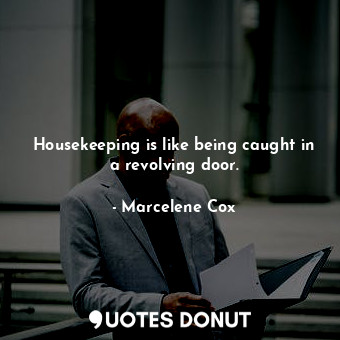 Housekeeping is like being caught in a revolving door.