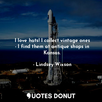  I love hats! I collect vintage ones - I find them at antique shops in Kansas.... - Lindsey Wixson - Quotes Donut