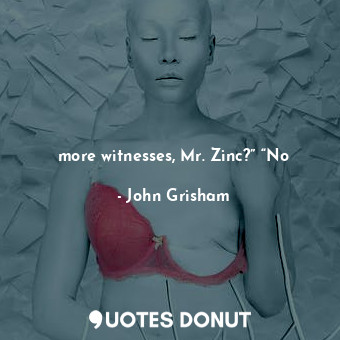  more witnesses, Mr. Zinc?” “No... - John Grisham - Quotes Donut