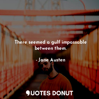  There seemed a gulf impassable between them.... - Jane Austen - Quotes Donut