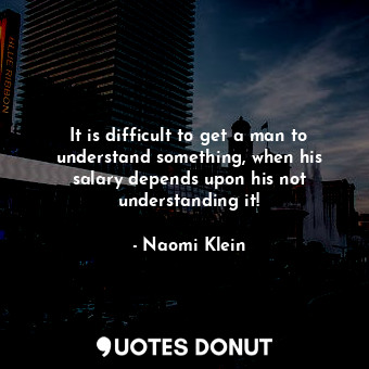  It is difficult to get a man to understand something, when his salary depends up... - Naomi Klein - Quotes Donut