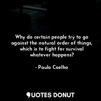  Why do certain people try to go against the natural order of things, which is to... - Paulo Coelho - Quotes Donut