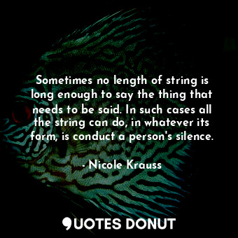 Sometimes no length of string is long enough to say the thing that needs to be said. In such cases all the string can do, in whatever its form, is conduct a person's silence.