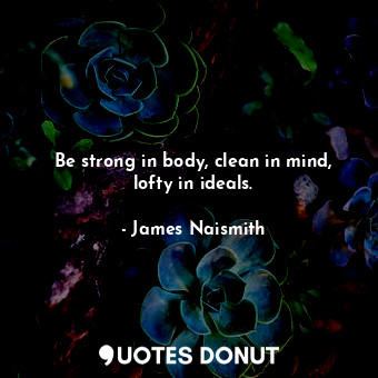  Be strong in body, clean in mind, lofty in ideals.... - James Naismith - Quotes Donut