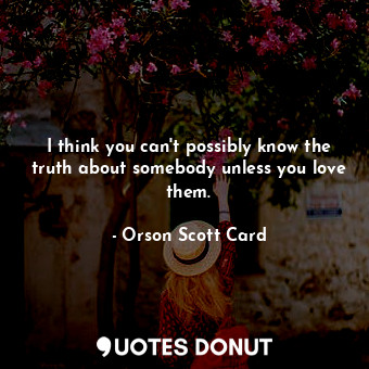  I think you can't possibly know the truth about somebody unless you love them.... - Orson Scott Card - Quotes Donut